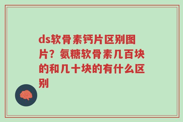 ds软骨素钙片区别图片?氨糖软骨素几百块的和几十块的有什么区别-第1张图片-超越 ds软骨素钙片区别图片?氨糖软骨素几百块的和几十块的有什么区别-第1张图片-超越