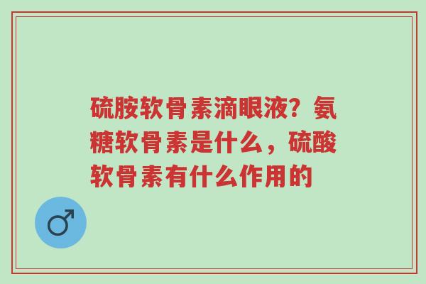 硫胺软骨素滴眼液?氨糖软骨素是什么,硫酸软骨素有什么作用的-第1张图片-超越 硫胺软骨素滴眼液?氨糖软骨素是什么,硫酸软骨素有什么作用的-第1张图片-超越