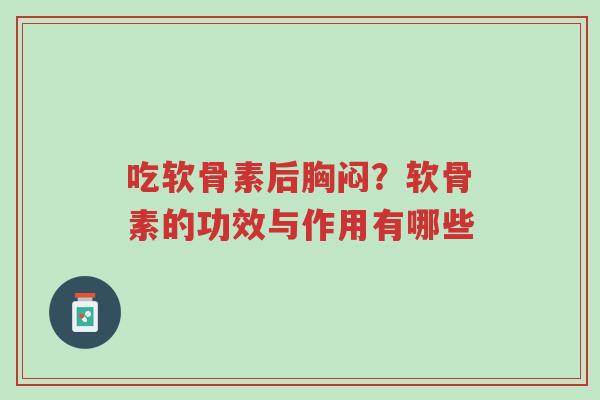 吃软骨素后胸闷?软骨素的功效与作用有哪些-第1张图片-超越 吃软骨素后胸闷?软骨素的功效与作用有哪些-第1张图片-超越