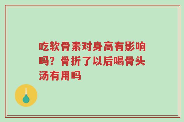 吃软骨素对身高有影响吗?骨折了以后喝骨头汤有用吗-第1张图片-超越 吃软骨素对身高有影响吗?骨折了以后喝骨头汤有用吗-第1张图片-超越