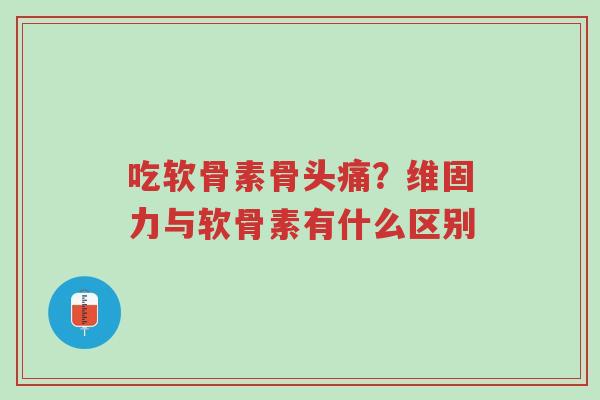 吃软骨素骨头痛?维固力与软骨素有什么区别-第1张图片-超越 吃软骨素骨头痛?维固力与软骨素有什么区别-第1张图片-超越