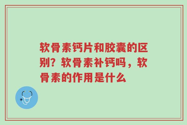 软骨素钙片和胶囊的区别?软骨素补钙吗,软骨素的作用是什么-第1张图片-超越 软骨素钙片和胶囊的区别?软骨素补钙吗,软骨素的作用是什么-第1张图片-超越