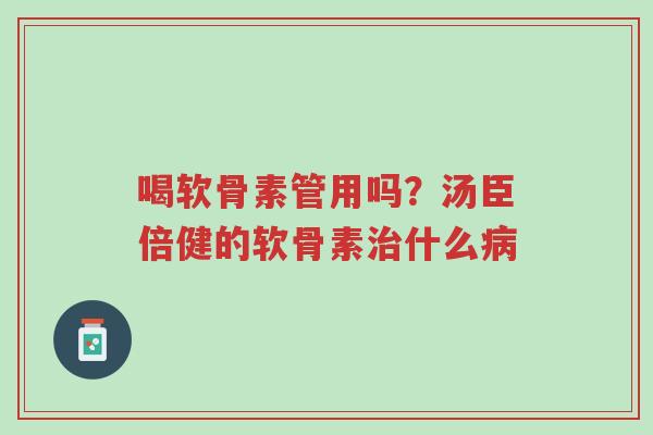 喝软骨素管用吗?汤臣倍健的软骨素治什么病-第1张图片-超越 喝软骨素管用吗?汤臣倍健的软骨素治什么病-第1张图片-超越