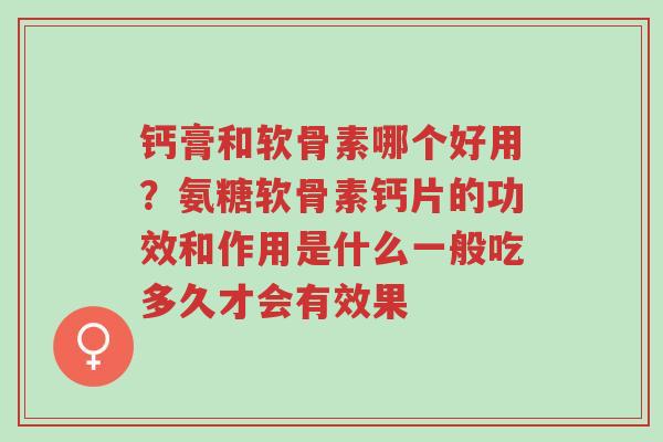 钙膏和软骨素哪个好用?氨糖软骨素钙片的功效和作用是什么一般吃多久才会有效果-第1张图片-超越 钙膏和软骨素哪个好用?氨糖软骨素钙片的功效和作用是什么一般吃多久才会有效果-第1张图片-超越