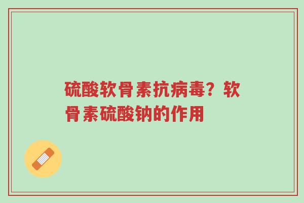 硫酸软骨素抗病毒?软骨素硫酸钠的作用-第1张图片-超越 硫酸软骨素抗病毒?软骨素硫酸钠的作用-第1张图片-超越