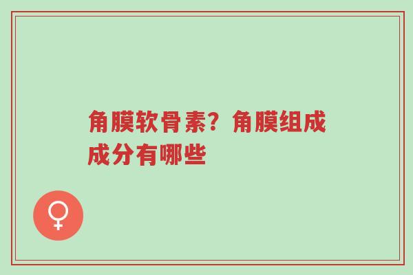 角膜软骨素?角膜组成成分有哪些-第1张图片-超越 角膜软骨素?角膜组成成分有哪些-第1张图片-超越