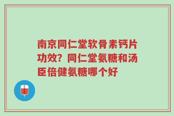 南京同仁堂软骨素钙片功效?同仁堂氨糖和汤臣倍健氨糖哪个好-第1张图片-超越 南京同仁堂软骨素钙片功效?同仁堂氨糖和汤臣倍健氨糖哪个好-第1张图片-超越