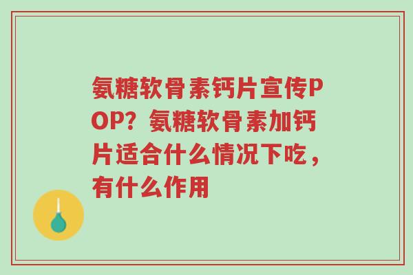 氨糖软骨素钙片宣传POP?氨糖软骨素加钙片适合什么情况下吃,有什么作用-第1张图片-超越 氨糖软骨素钙片宣传POP?氨糖软骨素加钙片适合什么情况下吃,有什么作用-第1张图片-超越