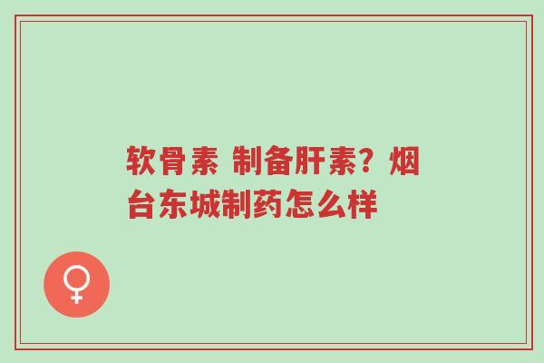 软骨素 制备肝素?烟台东城制药怎么样-第1张图片-超越 软骨素 制备肝素?烟台东城制药怎么样-第1张图片-超越
