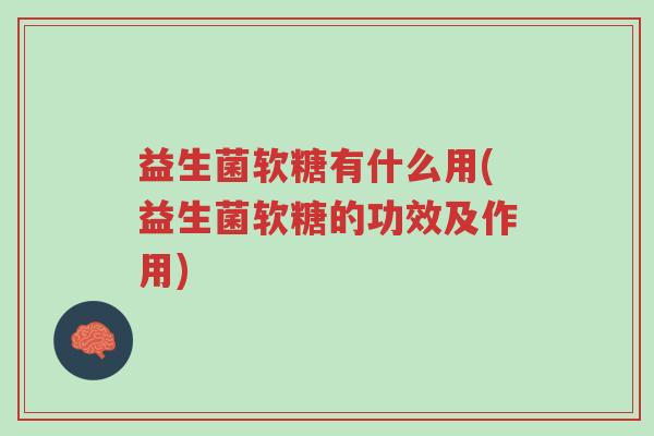 益生菌软糖有什么用(益生菌软糖的功效及作用)-第1张图片-超越 益生菌软糖有什么用(益生菌软糖的功效及作用)-第1张图片-超越