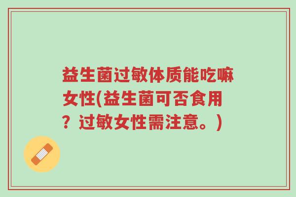 益生菌过敏体质能吃嘛女性(益生菌可否食用?过敏女性需注意。)-第1张图片-超越 益生菌过敏体质能吃嘛女性(益生菌可否食用?过敏女性需注意。)-第1张图片-超越