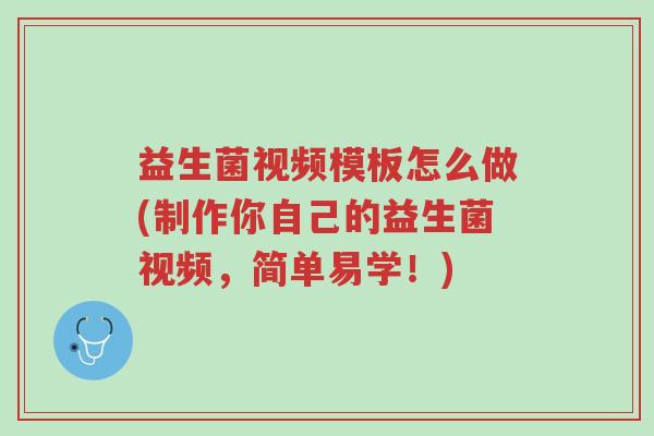 益生菌视频模板怎么做(制作你自己的益生菌视频,简单易学!)-第1张图片-超越 益生菌视频模板怎么做(制作你自己的益生菌视频,简单易学!)-第1张图片-超越
