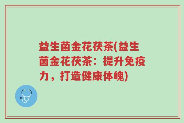 益生菌金花茯茶(益生菌金花茯茶:提升免疫力,打造健康体魄)-第1张图片-超越 益生菌金花茯茶(益生菌金花茯茶:提升免疫力,打造健康体魄)-第1张图片-超越