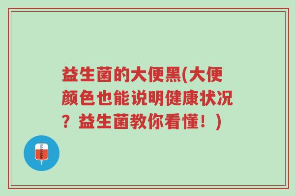 益生菌的大便黑(大便颜色也能说明健康状况?益生菌教你看懂!)-第1张图片-超越 益生菌的大便黑(大便颜色也能说明健康状况?益生菌教你看懂!)-第1张图片-超越