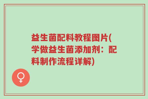 益生菌配料教程图片(学做益生菌添加剂:配料制作流程详解)-第1张图片-超越 益生菌配料教程图片(学做益生菌添加剂:配料制作流程详解)-第1张图片-超越