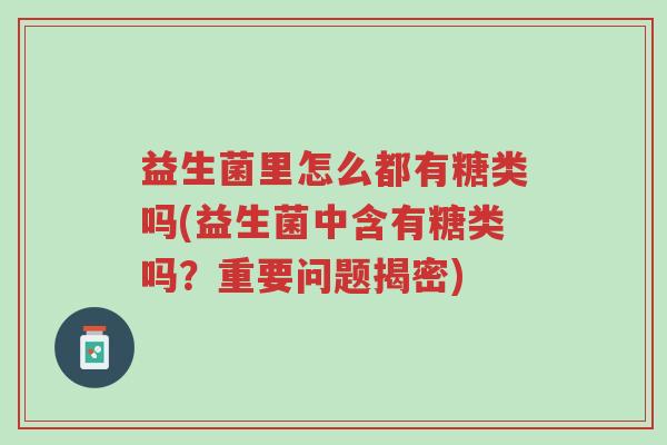 益生菌里怎么都有糖类吗(益生菌中含有糖类吗？重要问题揭密)-第1张图片-超越