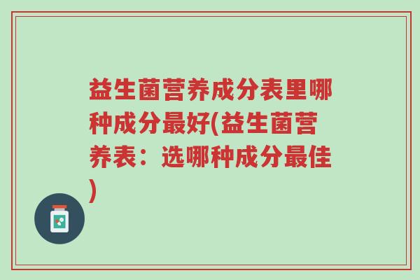 益生菌营养成分表里哪种成分最好(益生菌营养表:选哪种成分最佳)-第1张图片-超越 益生菌营养成分表里哪种成分最好(益生菌营养表:选哪种成分最佳)-第1张图片-超越