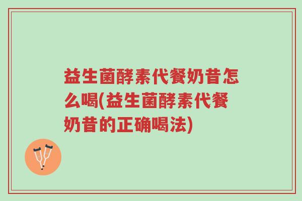 益生菌酵素代餐奶昔怎么喝(益生菌酵素代餐奶昔的正确喝法)-第1张图片-超越 益生菌酵素代餐奶昔怎么喝(益生菌酵素代餐奶昔的正确喝法)-第1张图片-超越