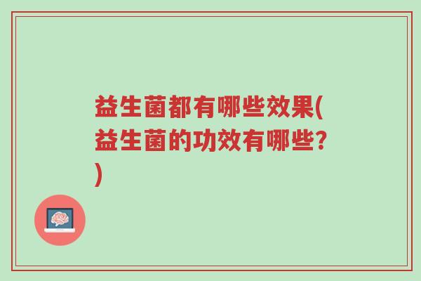 益生菌都有哪些效果(益生菌的功效有哪些?)-第1张图片-超越 益生菌都有哪些效果(益生菌的功效有哪些?)-第1张图片-超越