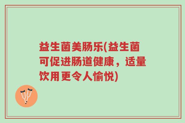 益生菌美肠乐(益生菌可促进肠道健康,适量饮用更令人愉悦)-第1张图片-超越 益生菌美肠乐(益生菌可促进肠道健康,适量饮用更令人愉悦)-第1张图片-超越