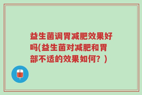 益生菌调胃减肥效果好吗(益生菌对减肥和胃部不适的效果如何?)-第1张图片-超越 益生菌调胃减肥效果好吗(益生菌对减肥和胃部不适的效果如何?)-第1张图片-超越