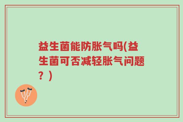 益生菌能防胀气吗(益生菌可否减轻胀气问题?)-第1张图片-超越 益生菌能防胀气吗(益生菌可否减轻胀气问题?)-第1张图片-超越