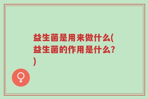 益生菌是用来做什么(益生菌的作用是什么?)-第1张图片-超越 益生菌是用来做什么(益生菌的作用是什么?)-第1张图片-超越