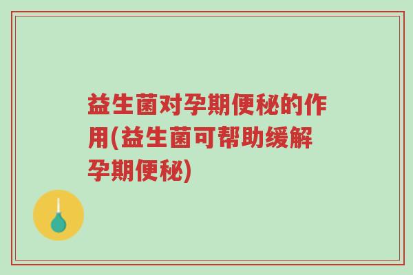 益生菌对孕期便秘的作用(益生菌可帮助缓解孕期便秘)-第1张图片-超越 益生菌对孕期便秘的作用(益生菌可帮助缓解孕期便秘)-第1张图片-超越