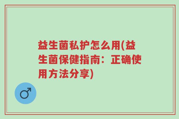 益生菌私护怎么用(益生菌保健指南:正确使用方法分享)-第1张图片-超越 益生菌私护怎么用(益生菌保健指南:正确使用方法分享)-第1张图片-超越