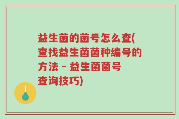 益生菌的菌号怎么查(查找益生菌菌种编号的方法 - 益生菌菌号查询技巧)-第1张图片-超越 益生菌的菌号怎么查(查找益生菌菌种编号的方法 - 益生菌菌号查询技巧)-第1张图片-超越