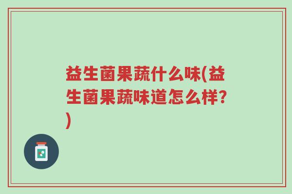 益生菌果蔬什么味(益生菌果蔬味道怎么样?)-第1张图片-超越 益生菌果蔬什么味(益生菌果蔬味道怎么样?)-第1张图片-超越