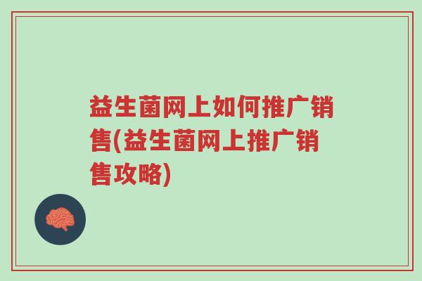 益生菌网上如何推广销售(益生菌网上推广销售攻略)-第1张图片-超越