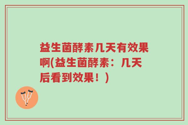 益生菌酵素几天有效果啊(益生菌酵素:几天后看到效果!)-第1张图片-超越 益生菌酵素几天有效果啊(益生菌酵素:几天后看到效果!)-第1张图片-超越