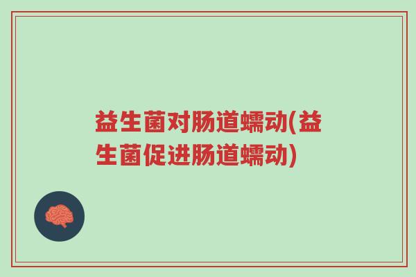 益生菌对肠道蠕动(益生菌促进肠道蠕动)-第1张图片-超越 益生菌对肠道蠕动(益生菌促进肠道蠕动)-第1张图片-超越