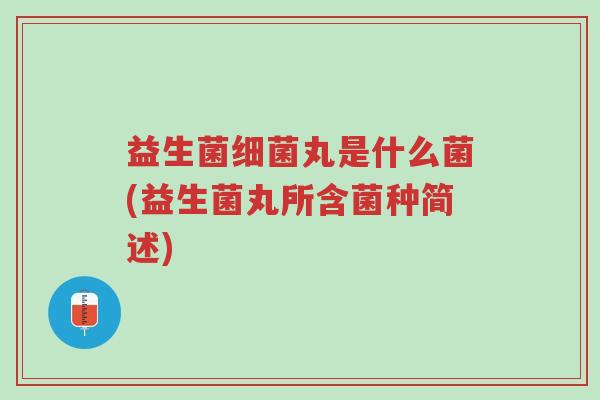 益生菌细菌丸是什么菌(益生菌丸所含菌种简述)-第1张图片-超越 益生菌细菌丸是什么菌(益生菌丸所含菌种简述)-第1张图片-超越