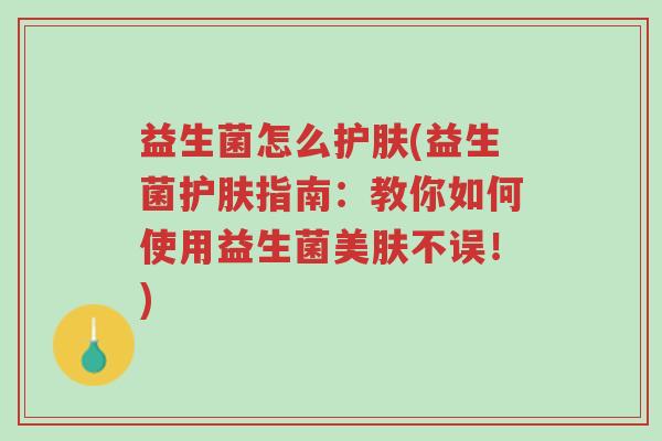 益生菌怎么护肤(益生菌护肤指南:教你如何使用益生菌美肤不误!)-第1张图片-超越 益生菌怎么护肤(益生菌护肤指南:教你如何使用益生菌美肤不误!)-第1张图片-超越