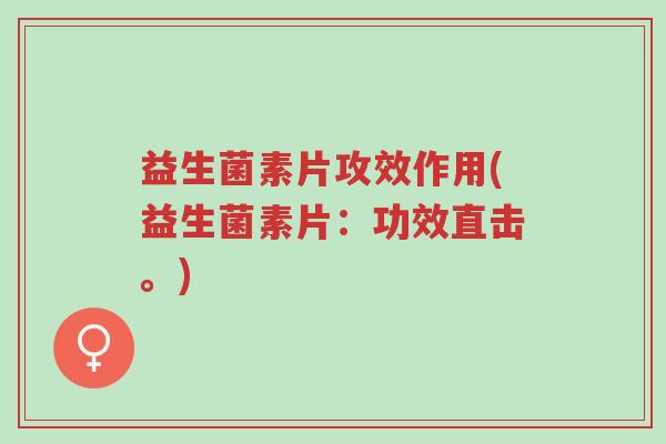 益生菌素片攻效作用(益生菌素片:功效直击。)-第1张图片-超越 益生菌素片攻效作用(益生菌素片:功效直击。)-第1张图片-超越