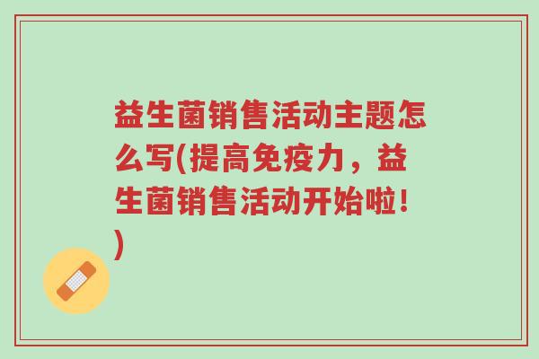 益生菌销售活动主题怎么写(提高免疫力,益生菌销售活动开始啦!)-第1张图片-超越 益生菌销售活动主题怎么写(提高免疫力,益生菌销售活动开始啦!)-第1张图片-超越