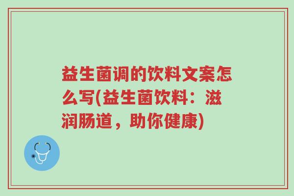 益生菌调的饮料文案怎么写(益生菌饮料:滋润肠道,助你健康)-第1张图片-超越 益生菌调的饮料文案怎么写(益生菌饮料:滋润肠道,助你健康)-第1张图片-超越