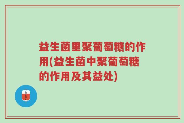 益生菌里聚葡萄糖的作用(益生菌中聚葡萄糖的作用及其益处)-第1张图片-超越 益生菌里聚葡萄糖的作用(益生菌中聚葡萄糖的作用及其益处)-第1张图片-超越