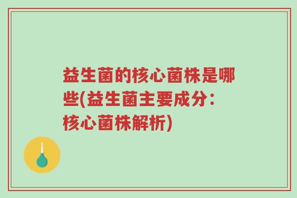 益生菌的核心菌株是哪些(益生菌主要成分:核心菌株解析)-第1张图片-超越 益生菌的核心菌株是哪些(益生菌主要成分:核心菌株解析)-第1张图片-超越