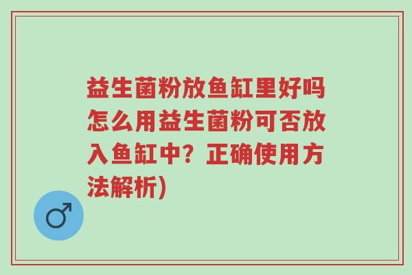 益生菌粉放鱼缸里好吗怎么用益生菌粉可否放入鱼缸中？正确使用方法解析)-第1张图片-超越