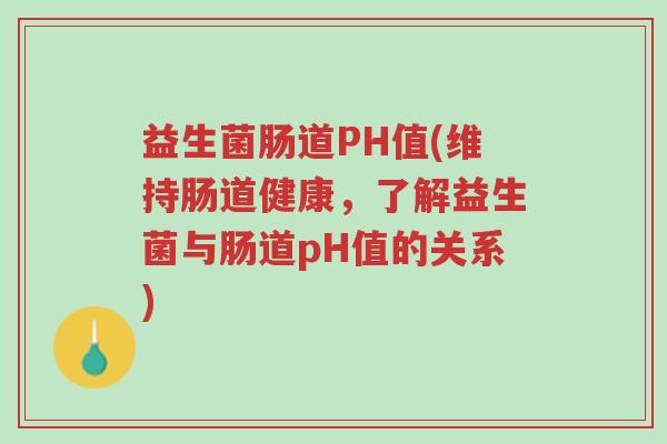 益生菌肠道PH值(维持肠道健康,了解益生菌与肠道pH值的关系)-第1张图片-超越 益生菌肠道PH值(维持肠道健康,了解益生菌与肠道pH值的关系)-第1张图片-超越