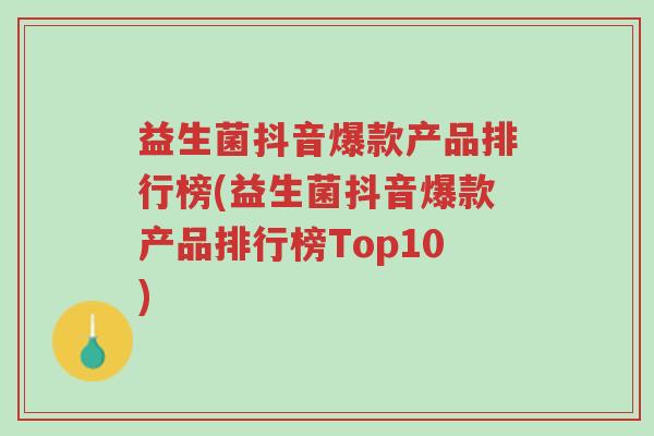 益生菌抖音爆款产品排行榜(益生菌抖音爆款产品排行榜Top10)-第1张图片-超越 益生菌抖音爆款产品排行榜(益生菌抖音爆款产品排行榜Top10)-第1张图片-超越