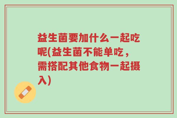益生菌要加什么一起吃呢(益生菌不能单吃,需搭配其他食物一起摄入)-第1张图片-超越 益生菌要加什么一起吃呢(益生菌不能单吃,需搭配其他食物一起摄入)-第1张图片-超越