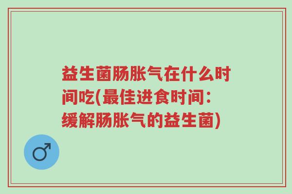 益生菌肠胀气在什么时间吃(最佳进食时间:缓解肠胀气的益生菌)-第1张图片-超越 益生菌肠胀气在什么时间吃(最佳进食时间:缓解肠胀气的益生菌)-第1张图片-超越
