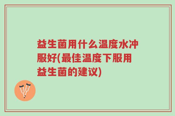 益生菌用什么温度水冲服好(最佳温度下服用益生菌的建议)-第1张图片-超越 益生菌用什么温度水冲服好(最佳温度下服用益生菌的建议)-第1张图片-超越