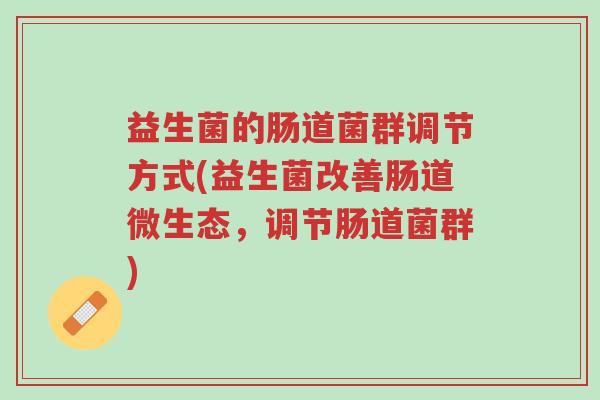益生菌的肠道菌群调节方式(益生菌改善肠道微生态,调节肠道菌群)-第1张图片-超越 益生菌的肠道菌群调节方式(益生菌改善肠道微生态,调节肠道菌群)-第1张图片-超越