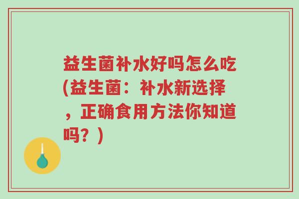 益生菌补水好吗怎么吃(益生菌:补水新选择,正确食用方法你知道吗?)-第1张图片-超越 益生菌补水好吗怎么吃(益生菌:补水新选择,正确食用方法你知道吗?)-第1张图片-超越
