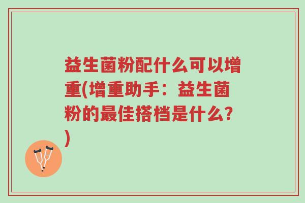 益生菌粉配什么可以增重(增重助手:益生菌粉的最佳搭档是什么?)-第1张图片-超越 益生菌粉配什么可以增重(增重助手:益生菌粉的最佳搭档是什么?)-第1张图片-超越